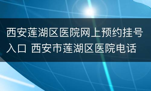 西安莲湖区医院网上预约挂号入口 西安市莲湖区医院电话