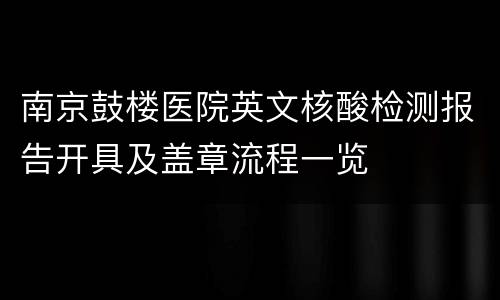 南京鼓楼医院英文核酸检测报告开具及盖章流程一览