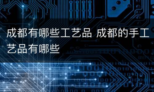 成都有哪些工艺品 成都的手工艺品有哪些