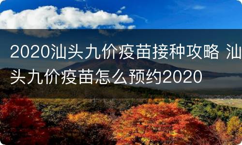 2020汕头九价疫苗接种攻略 汕头九价疫苗怎么预约2020