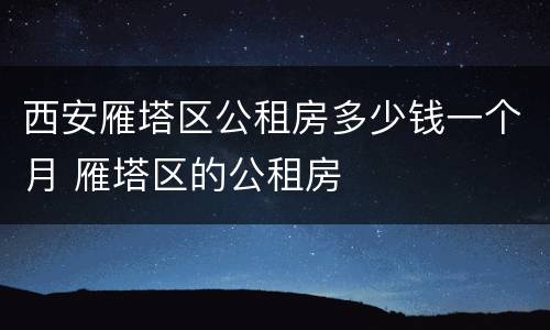 西安雁塔区公租房多少钱一个月 雁塔区的公租房