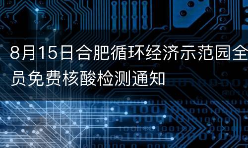 8月15日合肥循环经济示范园全员免费核酸检测通知