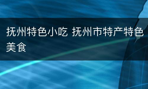 抚州特色小吃 抚州市特产特色美食