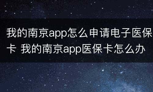 我的南京app怎么申请电子医保卡 我的南京app医保卡怎么办理