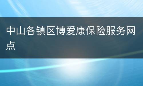 中山各镇区博爱康保险服务网点