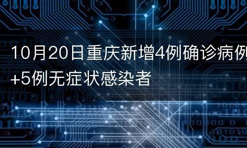10月20日重庆新增4例确诊病例+5例无症状感染者