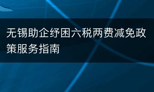 无锡助企纾困六税两费减免政策服务指南