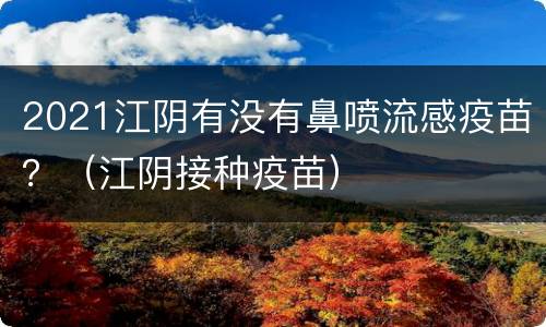 2021江阴有没有鼻喷流感疫苗？（江阴接种疫苗）