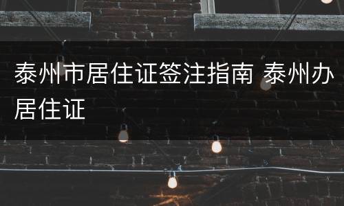 泰州市居住证签注指南 泰州办居住证