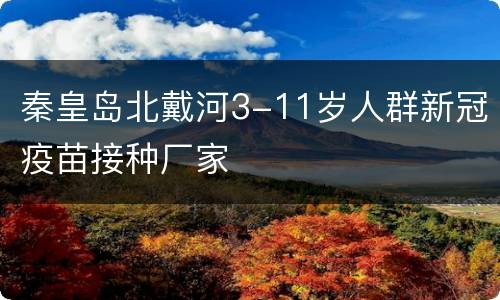 秦皇岛北戴河3-11岁人群新冠疫苗接种厂家