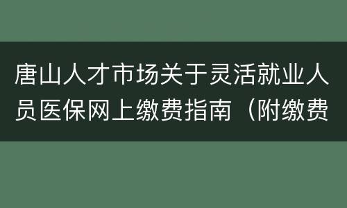 唐山人才市场关于灵活就业人员医保网上缴费指南（附缴费入口）
