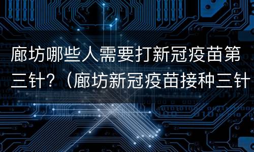 廊坊哪些人需要打新冠疫苗第三针?（廊坊新冠疫苗接种三针）