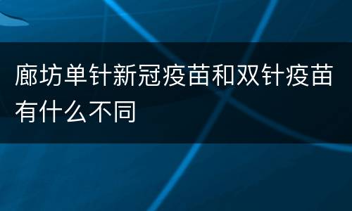 廊坊单针新冠疫苗和双针疫苗有什么不同