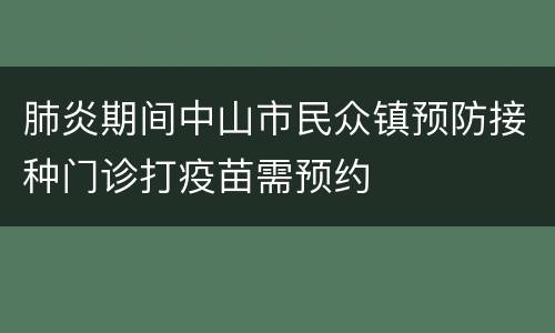 肺炎期间中山市民众镇预防接种门诊打疫苗需预约