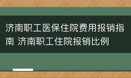 济南职工医保住院费用报销指南 济南职工住院报销比例