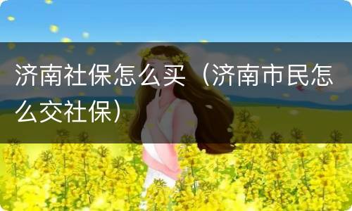 济南社保怎么买（济南市民怎么交社保）