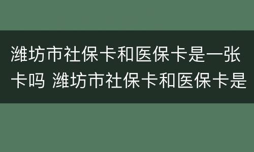 潍坊市社保卡和医保卡是一张卡吗 潍坊市社保卡和医保卡是一张卡吗怎么查