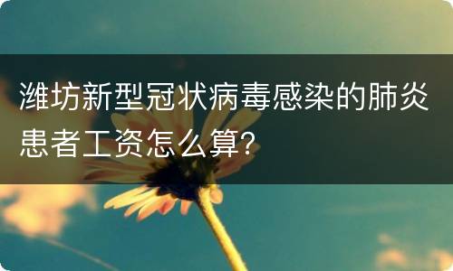 潍坊新型冠状病毒感染的肺炎患者工资怎么算？