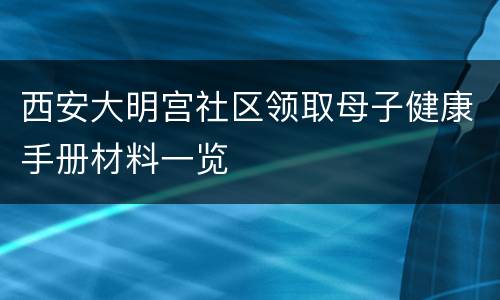 西安大明宫社区领取母子健康手册材料一览