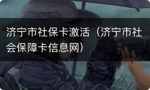 济宁市社保卡激活（济宁市社会保障卡信息网）