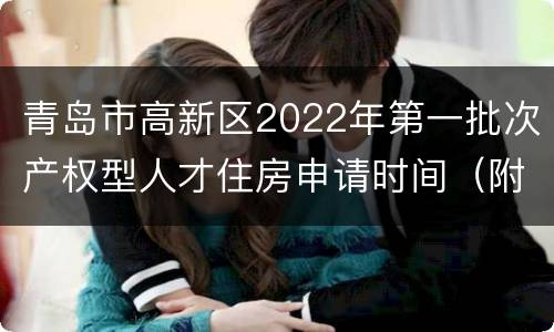 青岛市高新区2022年第一批次产权型人才住房申请时间（附入口）