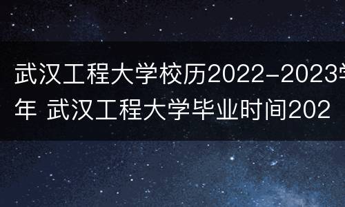 武汉工程大学校历2022-2023学年 武汉工程大学毕业时间2021年