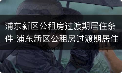 浦东新区公租房过渡期居住条件 浦东新区公租房过渡期居住条件是什么