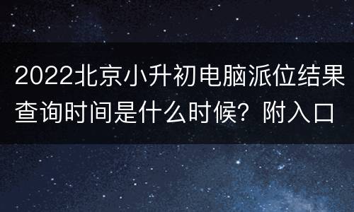 2022北京小升初电脑派位结果查询时间是什么时候？附入口