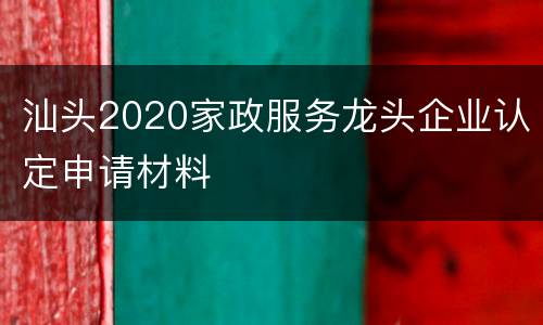 汕头2020家政服务龙头企业认定申请材料