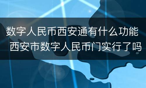 数字人民币西安通有什么功能 西安市数字人民币门实行了吗