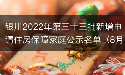 银川2022年第三十三批新增申请住房保障家庭公示名单（8月）