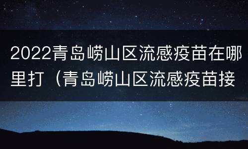 2022青岛崂山区流感疫苗在哪里打（青岛崂山区流感疫苗接种点）