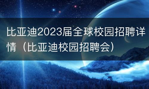 比亚迪2023届全球校园招聘详情（比亚迪校园招聘会）