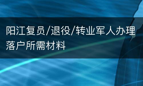 阳江复员/退役/转业军人办理落户所需材料