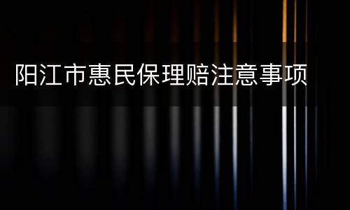阳江市惠民保理赔注意事项