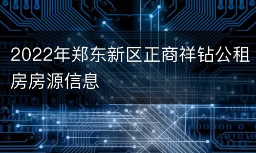 2022年郑东新区正商祥钻公租房房源信息