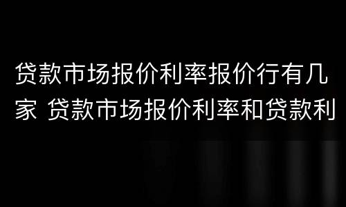 贷款市场报价利率报价行有几家 贷款市场报价利率和贷款利率