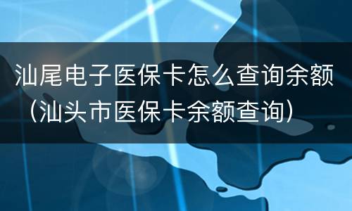 汕尾电子医保卡怎么查询余额（汕头市医保卡余额查询）