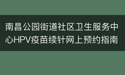 南昌公园街道社区卫生服务中心HPV疫苗续针网上预约指南