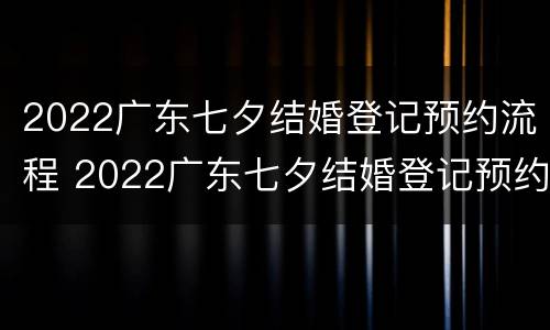2022广东七夕结婚登记预约流程 2022广东七夕结婚登记预约流程图片