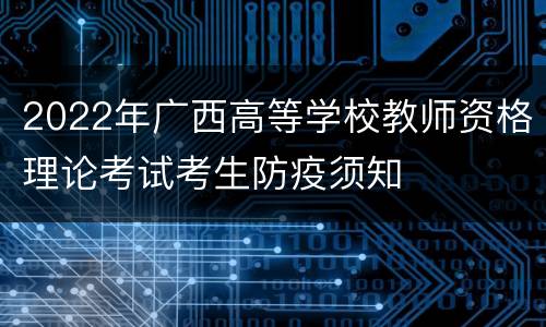 2022年广西高等学校教师资格理论考试考生防疫须知