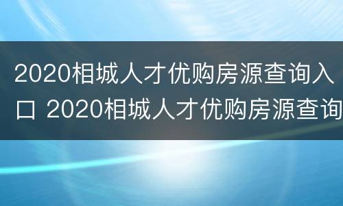 2020相城人才优购房源查询入口 2020相城人才优购房源查询入口在哪里