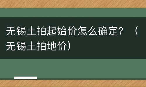 无锡土拍起始价怎么确定？（无锡土拍地价）