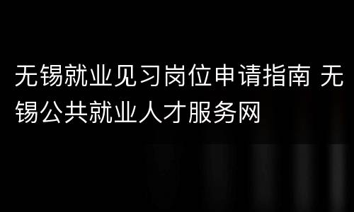 无锡就业见习岗位申请指南 无锡公共就业人才服务网
