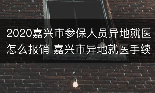 2020嘉兴市参保人员异地就医怎么报销 嘉兴市异地就医手续