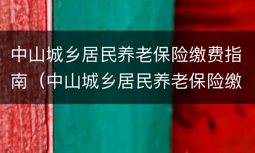 中山城乡居民养老保险缴费指南（中山城乡居民养老保险缴费指南电子版）