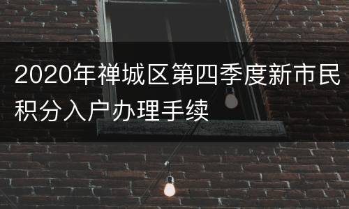 2020年禅城区第四季度新市民积分入户办理手续