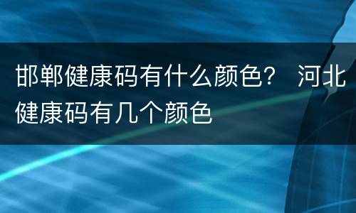 邯郸健康码有什么颜色？ 河北健康码有几个颜色