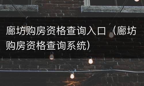 廊坊购房资格查询入口（廊坊购房资格查询系统）