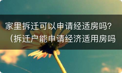 家里拆迁可以申请经适房吗？（拆迁户能申请经济适用房吗）